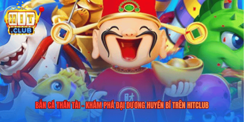 Bắn Cá Thần Tài – Khám Phá Đại Dương Huyền Bí Trên Hitclub Bắn Cá Thần Tài – Khám Phá Đại Dương Huyền Bí Trên Hitclub