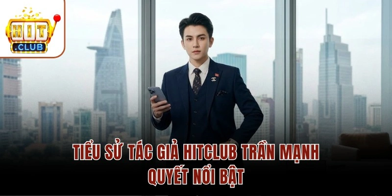 Tác Giả HITCLUB Trần Mạnh Quyết – 7 Năm Kinh Nghiệm Cá Cược Tiểu sử tác giả HITCLUB Trần Mạnh Quyết nổi bật