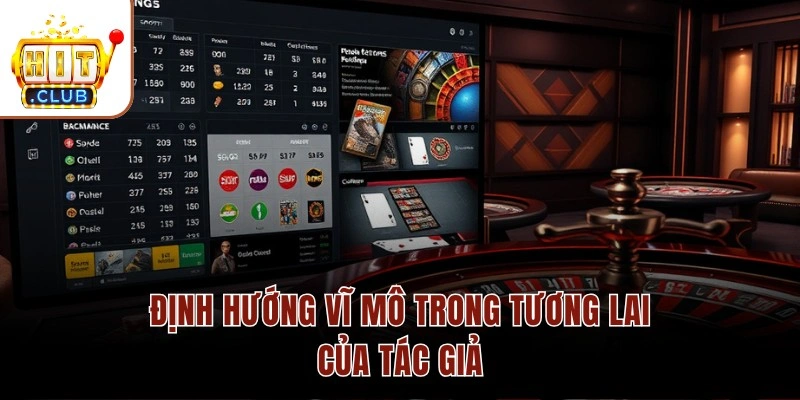 Tác Giả HITCLUB Trần Mạnh Quyết – 7 Năm Kinh Nghiệm Cá Cược Định hướng vĩ mô trong tương lai của tác giả